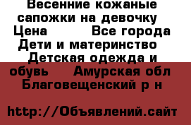 Весенние кожаные сапожки на девочку › Цена ­ 400 - Все города Дети и материнство » Детская одежда и обувь   . Амурская обл.,Благовещенский р-н